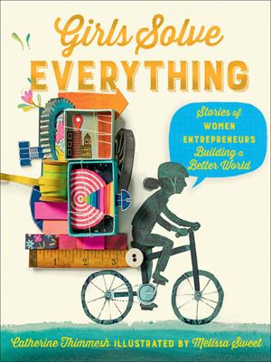 Girls solve everything [electronic resource] : Stories of women entrepreneurs building a better world. Catherine Thimmesh. 