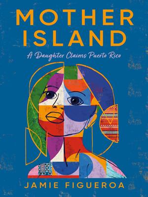 Mother island [electronic resource] : A daughter claims puerto rico. Jamie Figueroa. 