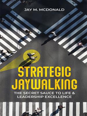 Strategic jaywalking [electronic resource] : The secret sauce to life & leadership excellence. Jay M McDonald. 