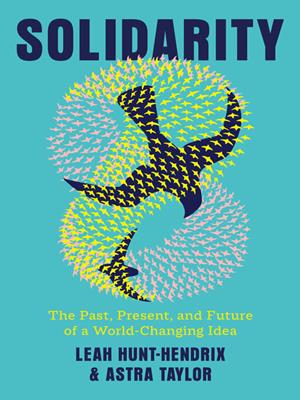 Solidarity [electronic resource] : The past, present, and future of a world-changing idea. Leah Hunt-Hendrix. 