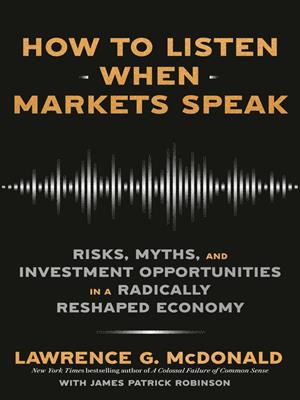How to listen when markets speak [electronic resource] : Risks, myths, and investment opportunities in a radically reshaped economy. Lawrence G Mcdonald. 