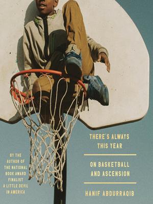 There's always this year [electronic resource] : On basketball and ascension. Hanif Abdurraqib. 
