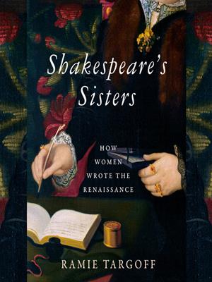 Shakespeare's sisters [electronic resource] : How women wrote the renaissance. Ramie Targoff. 