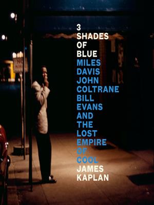 3 shades of blue [electronic resource] : Miles davis, john coltrane, bill evans, and the lost empire of cool. James Kaplan. 