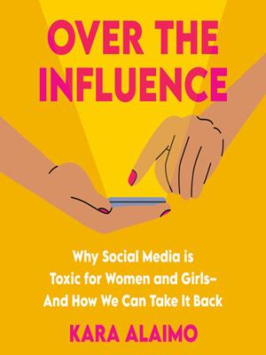 Over the influence [electronic resource] : Why social media is toxic for women and girls--and how we can take it back. Kara Alaimo. 