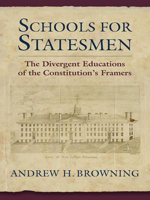 Schools for statesmen [electronic resource] : The divergent educations of the constitutional framers. Andrew H Browning. 