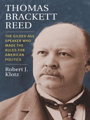 Thomas brackett reed [electronic resource] : The gilded age speaker who made the rules for american politics. Robert Klotz. 