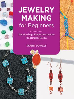 Jewelry making for beginners [electronic resource] : Step-by-step, simple instructions for beautiful results. Tammy Powley. 