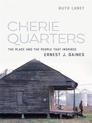 Cherie quarters [electronic resource] : The place and the people that inspired ernest j. gaines. Ruth Laney. 