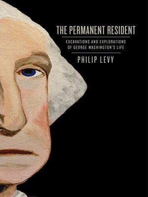The permanent resident [electronic resource] : Excavations and explorations of george washington's life. Philip Levy. 