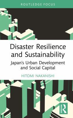 Disaster resilience and sustainability [electronic resource] : Japan's urban development and social capital. Hitomi Nakanishi. 