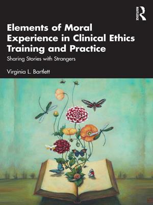 Elements of moral experience in clinical ethics training and practice [electronic resource] : Sharing stories with strangers. Virginia L Bartlett. 