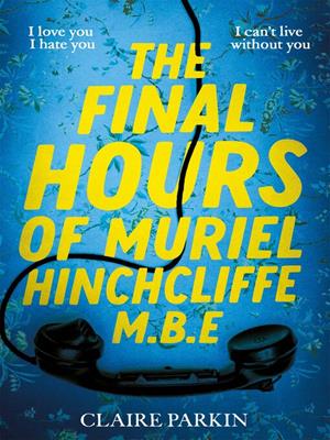 The final hours of muriel hinchcliffe m.b.e [electronic resource] : A delicious novel of a friendship gone sour, jealousy and the ultimate revenge.... Claire Parkin. 
