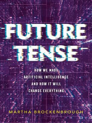 Future tense [electronic resource] : How we made artificial intelligence—and how it will change everything. Martha Brockenbrough. 