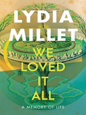 We loved it all [electronic resource] : A memory of life. Lydia Millet. 