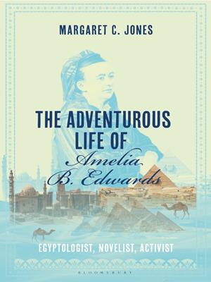 The adventurous life of amelia b. edwards [electronic resource] : Egyptologist, novelist, activist. Margaret C Jones. 