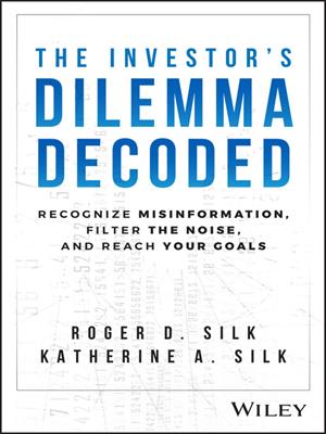 The investor's dilemma decoded [electronic resource] : Recognize misinformation, filter the noise, and reach your goals. Roger D Silk. 