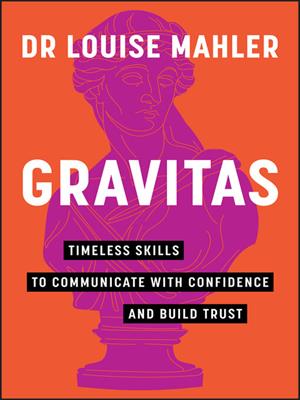 Gravitas [electronic resource] : Timeless skills to communicate with confidence and build trust. Louise Mahler. 