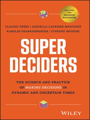 Super deciders [electronic resource] : The science and practice of making decisions in dynamic and uncertain times. Claudio Feser. 
