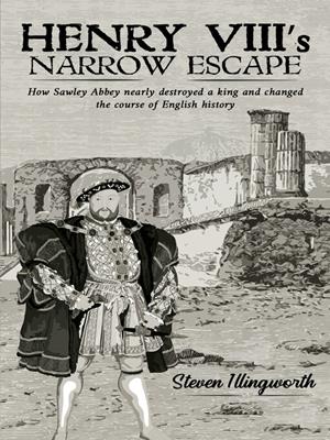 Henry viii's narrow escape [electronic resource] : How sawley abbey nearly destroyed a king and changed the course of english history. Steven Illingworth. 