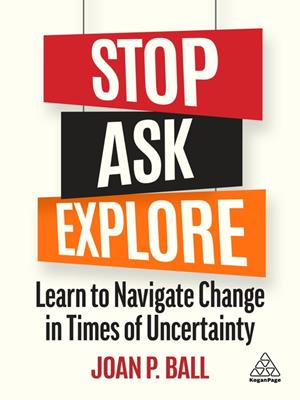 Stop, ask, explore [electronic resource] : Learn to navigate change in times of uncertainty. Joan P Ball. 