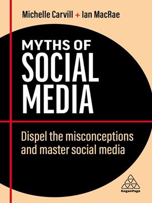 Myths of social media [electronic resource] : Dispel the misconceptions and master social media. Michelle Carvill. 