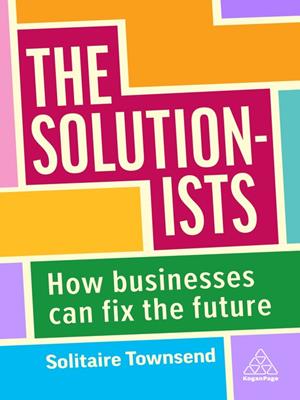 The solutionists [electronic resource] : How businesses can fix the future. Solitaire Townsend. 