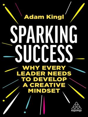 Sparking success [electronic resource] : Why every leader needs to develop a creative mindset. Adam Kingl. 