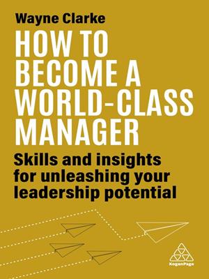 How to become a world-class manager [electronic resource] : Skills and insights for unleashing your leadership potential. Wayne Clarke. 
