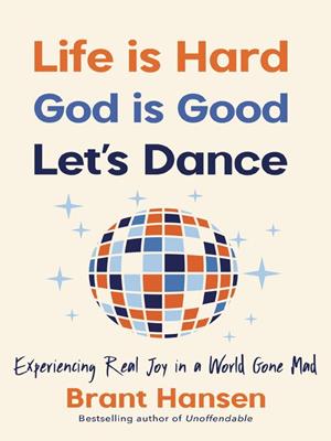 Life is hard. god is good. let's dance. [electronic resource] : Experiencing real joy in a world gone mad. Brant Hansen. 
