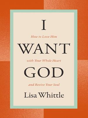 I want god [electronic resource] : How to love him with your whole heart and revive your soul. Lisa Whittle. 
