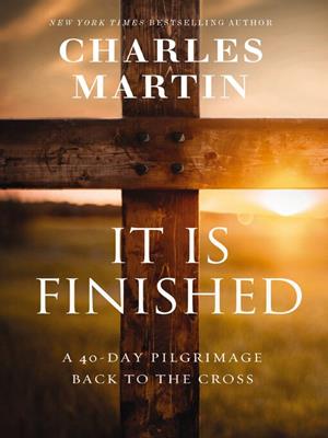 It is finished [electronic resource] : A 40-day pilgrimage back to the cross. Charles Martin. 