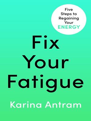 Fix your fatigue [electronic resource] : 5 steps to regaining your energy. Karina Antram. 