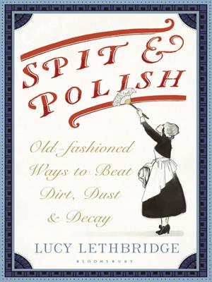 Spit and polish [electronic resource] : Old-fashioned ways to banish dirt, dust and decay. Lucy Lethbridge. 