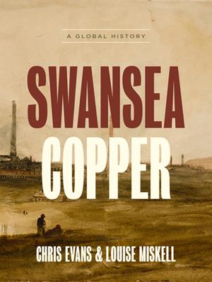Swansea copper [electronic resource] : A global history. Chris Evans. 