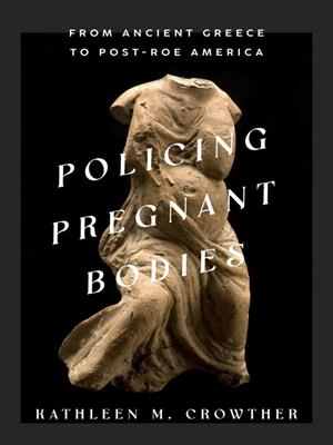 Policing pregnant bodies [electronic resource] : From ancient greece to post-roe america. Kathleen M Crowther. 