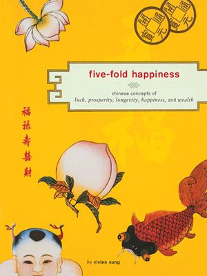 Five-fold happiness [electronic resource] : Chinese concepts of luck, prosperity, longevity, happiness, and wealth. Vivien Sung. 