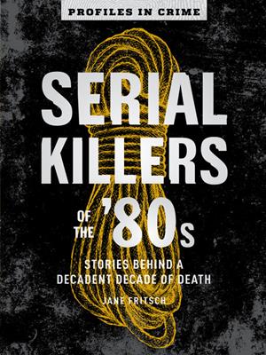 Serial killers of the '80s [electronic resource] : Stories behind a decadent decade of death. Jane Fritsch. 