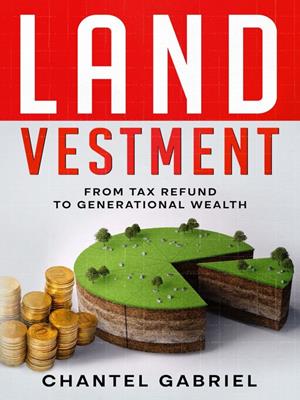 Landvestment [electronic resource] : From tax refund to generational wealth. Chantel Gabriel. 