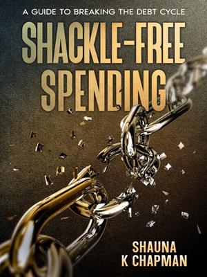 Shackle-free spending [electronic resource] : A guide to breaking the debt cycle. Shauna K Chapman. 