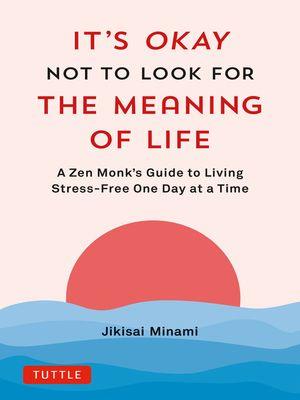 It's okay not to look for the meaning of life [electronic resource] : A zen monk's guide to living stress-free one day at a time. Jikisai Minami. 