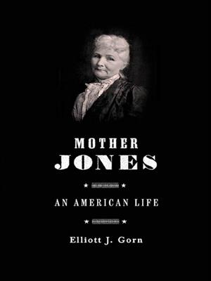 Mother jones [electronic resource] : An american life. Elliott J Gorn. 