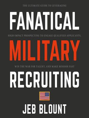 Fanatical military recruiting [electronic resource] : The ultimate guide to leveraging high-impact prospecting to engage qualified applicants, win the war for talent, and make mission fast. Jeb Blount. 