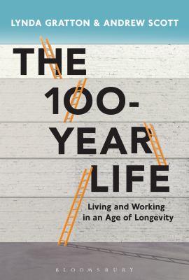 The 100-year life : living and working in an age of longevity / Lynda Gratton and Andrew Scott.