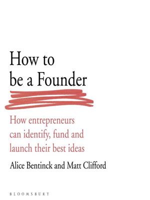 How to be a founder [electronic resource] : How entrepreneurs can identify, fund and launch their best ideas. Alice Bentinck. 