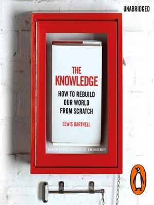 The knowledge [electronic resource] : How to rebuild our world from scratch. Lewis Dartnell. 