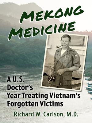 Mekong medicine [electronic resource] : A u.s. doctor's year treating vietnam's forgotten victims. Richard W Carlson. 