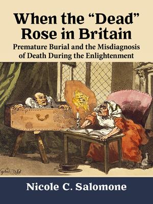 When the "dead" rose in britain [electronic resource] : Premature burial and the misdiagnosis of death during the enlightenment. Nicole C Salomone. 
