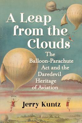 A leap from the clouds [electronic resource] : The balloon-parachute act and the daredevil heritage of aviation. Jerry Kuntz. 