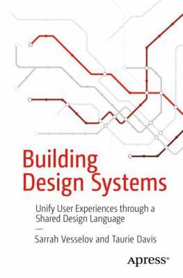 Building design systems [electronic resource] : Unify user experiences through a shared design language. Sarrah Vesselov. 